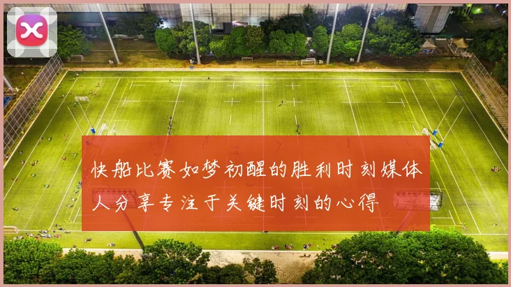 快船比赛如梦初醒的胜利时刻媒体人分享专注于关键时刻的心得
