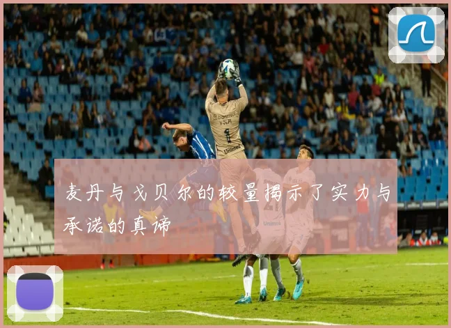 麦丹与戈贝尔的较量揭示了实力与承诺的真谛