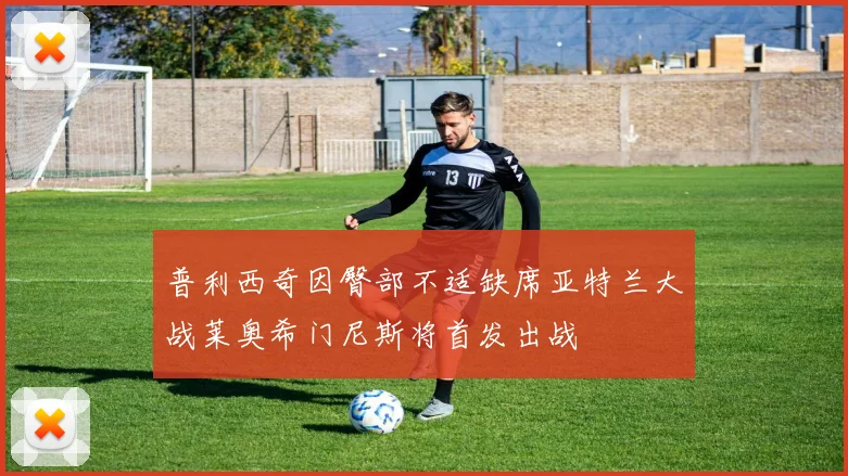 普利西奇因臀部不适缺席亚特兰大战莱奥希门尼斯将首发出战