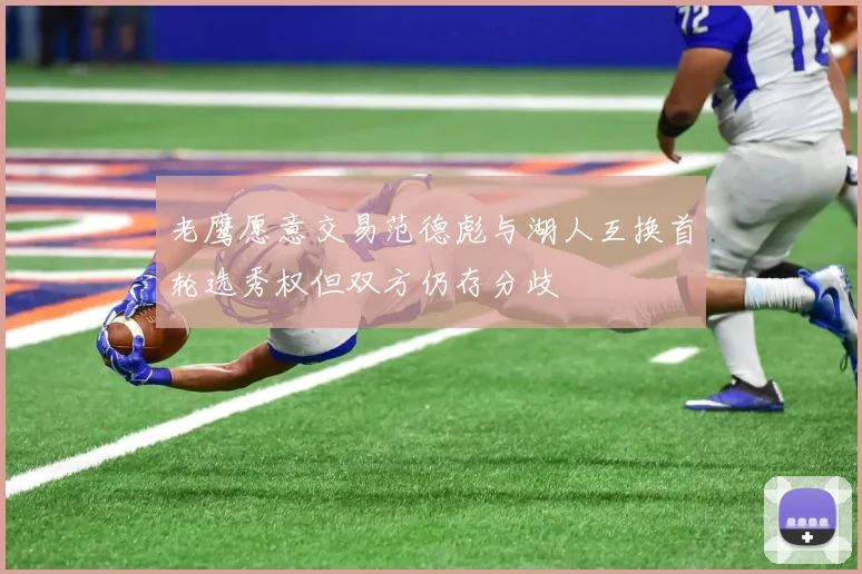 老鹰愿意交易范德彪与湖人互换首轮选秀权但双方仍存分歧