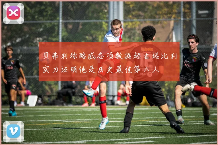 贝弗利称路威各项数据超吉诺比利实力证明他是历史最佳第六人