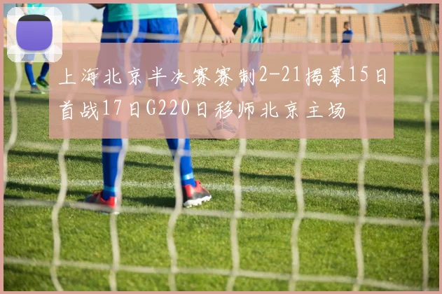 上海北京半决赛赛制2-21揭幕15日首战17日G220日移师北京主场