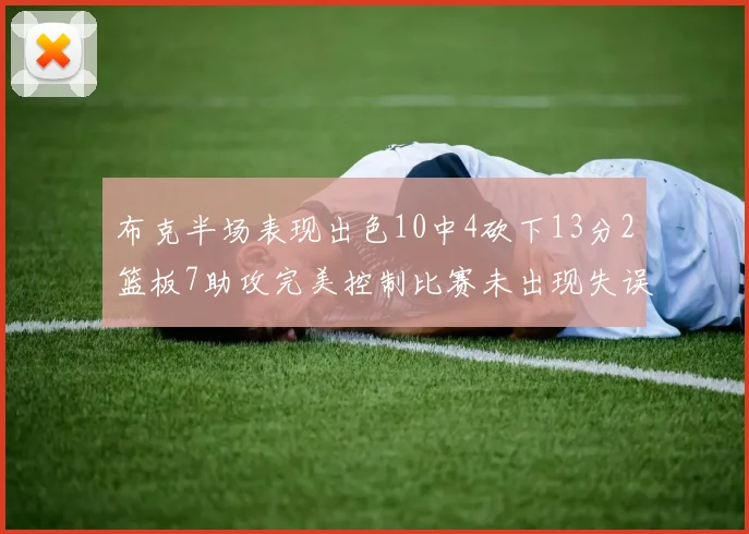 布克半场表现出色10中4砍下13分2篮板7助攻完美控制比赛未出现失误