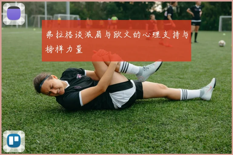 弗拉格谈浓眉与欧文的心理支持与榜样力量