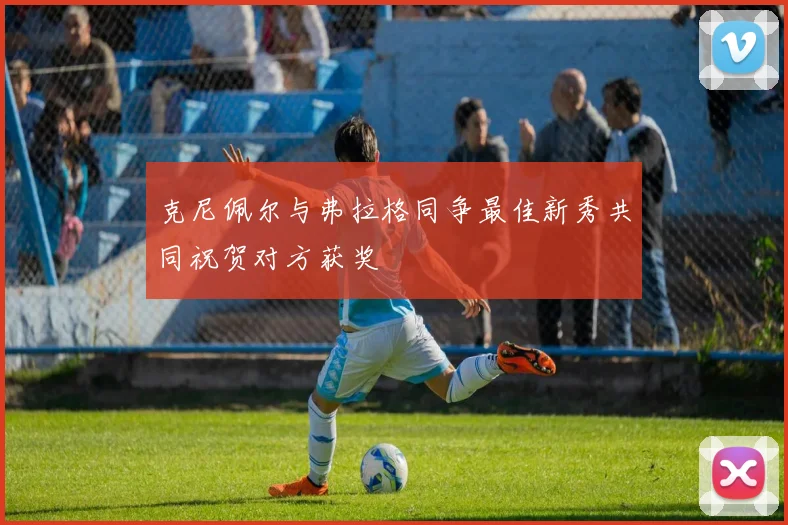 克尼佩尔与弗拉格同争最佳新秀共同祝贺对方获奖