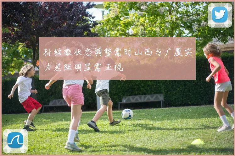 孙铭徽状态调整需时山西与广厦实力差距明显需正视