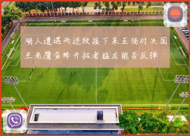湖人遭遇两连败接下来五场对决国王老鹰黄蜂开拓者猛龙能否反弹