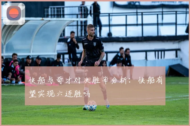 快船与奇才对决胜率分析：快船有望实现六连胜吗